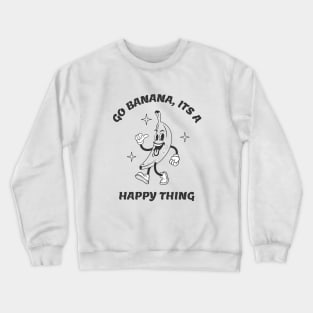 Go Banana Its a Happy Thing Funny Banana Tropical Fruit Crewneck Sweatshirt